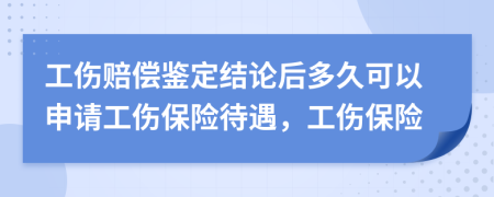 工伤赔偿鉴定结论后多久可以申请工伤保险待遇，工伤保险