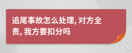 追尾事故怎么处理, 对方全责, 我方要扣分吗