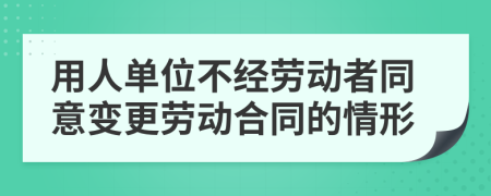 用人单位不经劳动者同意变更劳动合同的情形