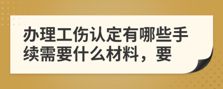 办理工伤认定有哪些手续需要什么材料，要