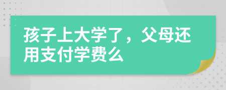 孩子上大学了，父母还用支付学费么