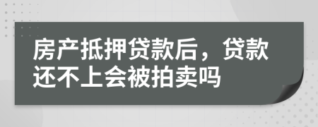 房产抵押贷款后，贷款还不上会被拍卖吗