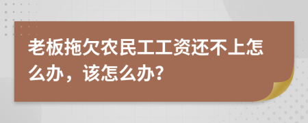 老板拖欠农民工工资还不上怎么办，该怎么办？