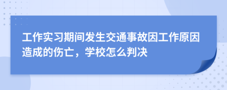 工作实习期间发生交通事故因工作原因造成的伤亡，学校怎么判决