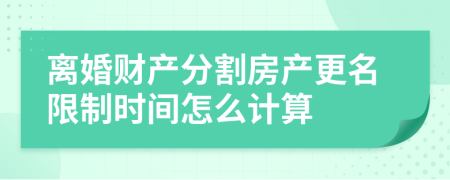 离婚财产分割房产更名限制时间怎么计算