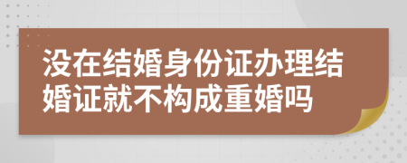 没在结婚身份证办理结婚证就不构成重婚吗