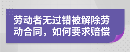 劳动者无过错被解除劳动合同，如何要求赔偿