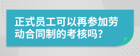 正式员工可以再参加劳动合同制的考核吗？