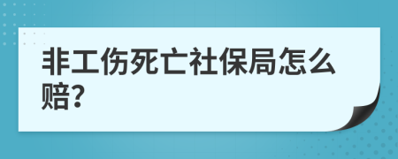 非工伤死亡社保局怎么赔？