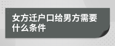 女方迁户口给男方需要什么条件