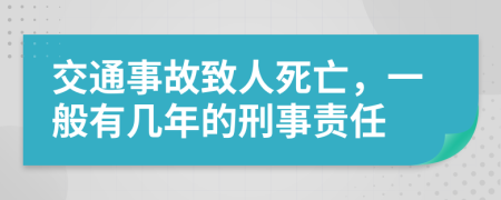 交通事故致人死亡，一般有几年的刑事责任