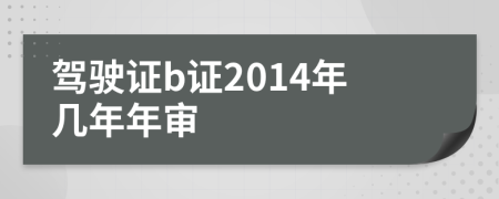 驾驶证b证2014年几年年审