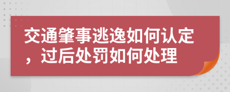 交通肇事逃逸如何认定，过后处罚如何处理