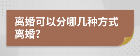 离婚可以分哪几种方式离婚？