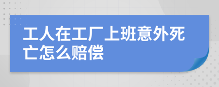 工人在工厂上班意外死亡怎么赔偿