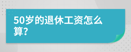 50岁的退休工资怎么算？