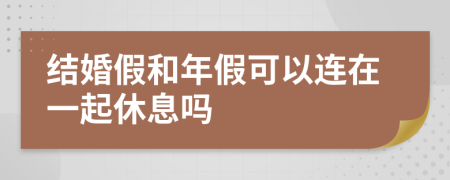 结婚假和年假可以连在一起休息吗