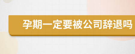 孕期一定要被公司辞退吗