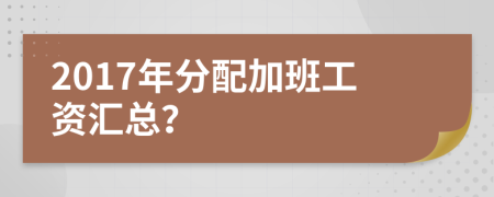 2017年分配加班工资汇总？