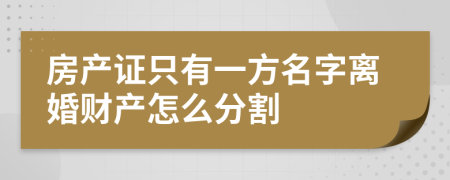 房产证只有一方名字离婚财产怎么分割