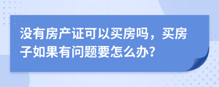 没有房产证可以买房吗，买房子如果有问题要怎么办？