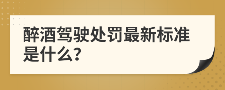 醉酒驾驶处罚最新标准是什么？