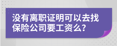 没有离职证明可以去找保险公司要工资么？