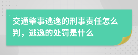 交通肇事逃逸的刑事责任怎么判，逃逸的处罚是什么