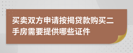 买卖双方申请按揭贷款购买二手房需要提供哪些证件