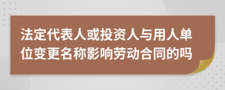 法定代表人或投资人与用人单位变更名称影响劳动合同的吗