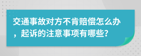 交通事故对方不肯赔偿怎么办，起诉的注意事项有哪些？