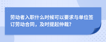 劳动者入职什么时候可以要求与单位签订劳动合同，及时提起仲裁？