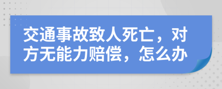 交通事故致人死亡，对方无能力赔偿，怎么办