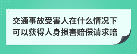 交通事故受害人在什么情况下可以获得人身损害赔偿请求赔