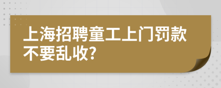 上海招聘童工上门罚款不要乱收?