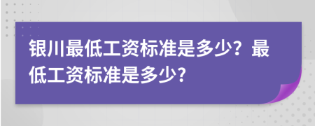 银川最低工资标准是多少？最低工资标准是多少?