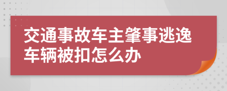 交通事故车主肇事逃逸车辆被扣怎么办