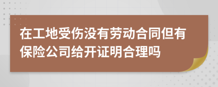 在工地受伤没有劳动合同但有保险公司给开证明合理吗