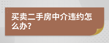买卖二手房中介违约怎么办？