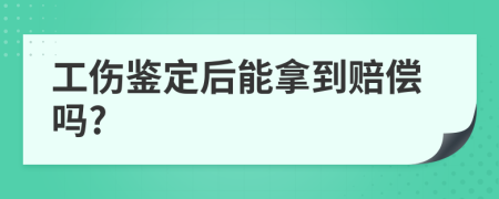 工伤鉴定后能拿到赔偿吗?