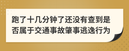 跑了十几分钟了还没有查到是否属于交通事故肇事逃逸行为