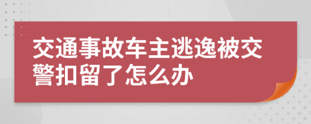 交通事故车主逃逸被交警扣留了怎么办