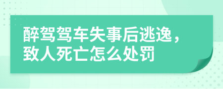 醉驾驾车失事后逃逸，致人死亡怎么处罚