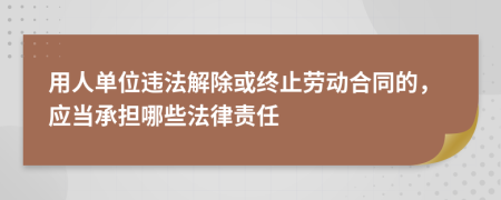 用人单位违法解除或终止劳动合同的，应当承担哪些法律责任
