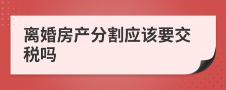 离婚房产分割应该要交税吗