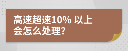 高速超速10% 以上会怎么处理？