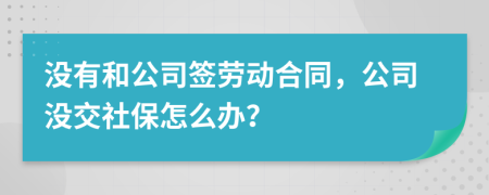 没有和公司签劳动合同，公司没交社保怎么办？