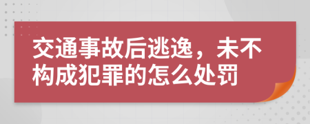 交通事故后逃逸，未不构成犯罪的怎么处罚