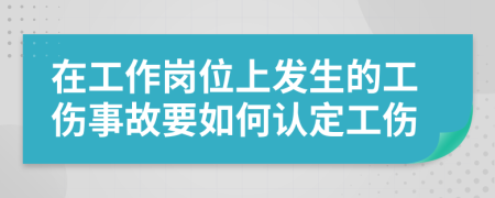 在工作岗位上发生的工伤事故要如何认定工伤