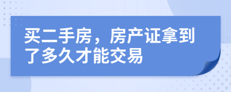 买二手房，房产证拿到了多久才能交易